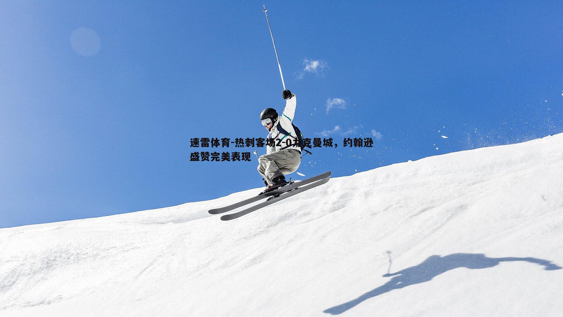 热刺客场2-0力克曼城，约翰逊盛赞完美表现