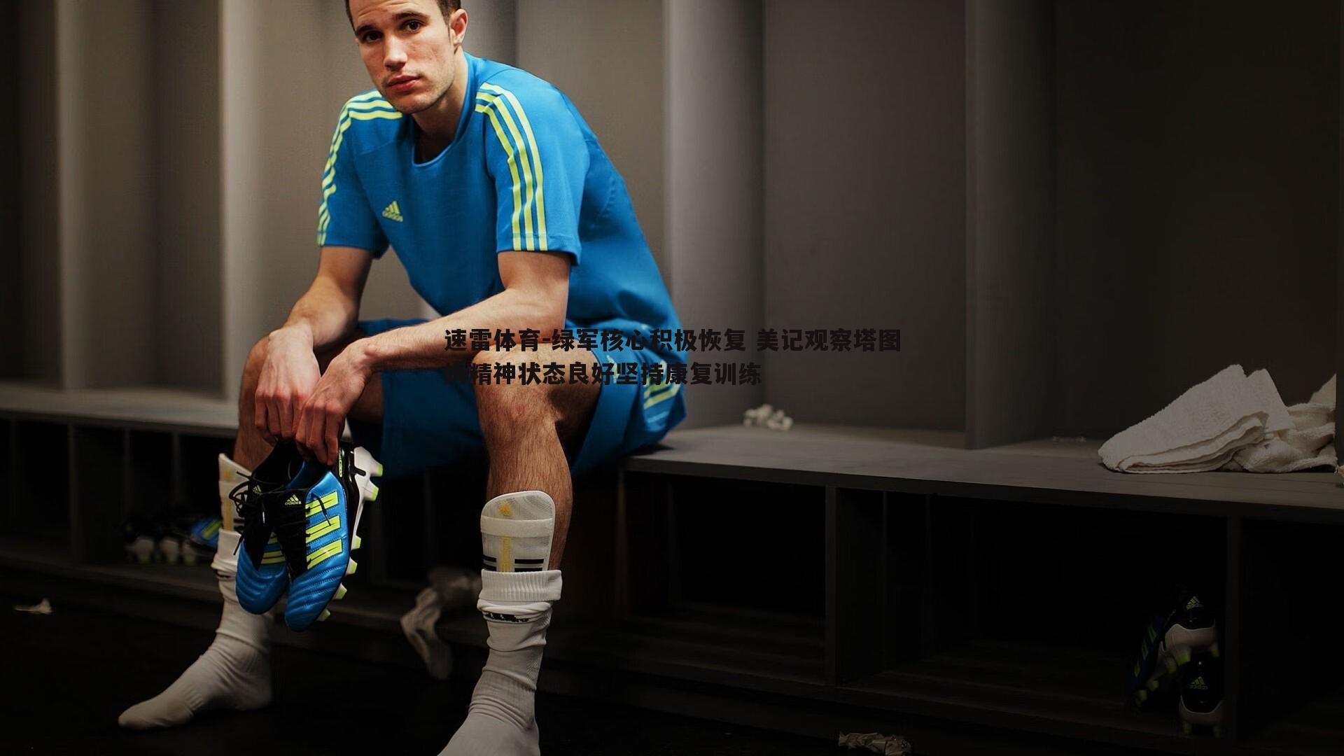 绿军核心积极恢复 美记观察塔图姆精神状态良好坚持康复训练