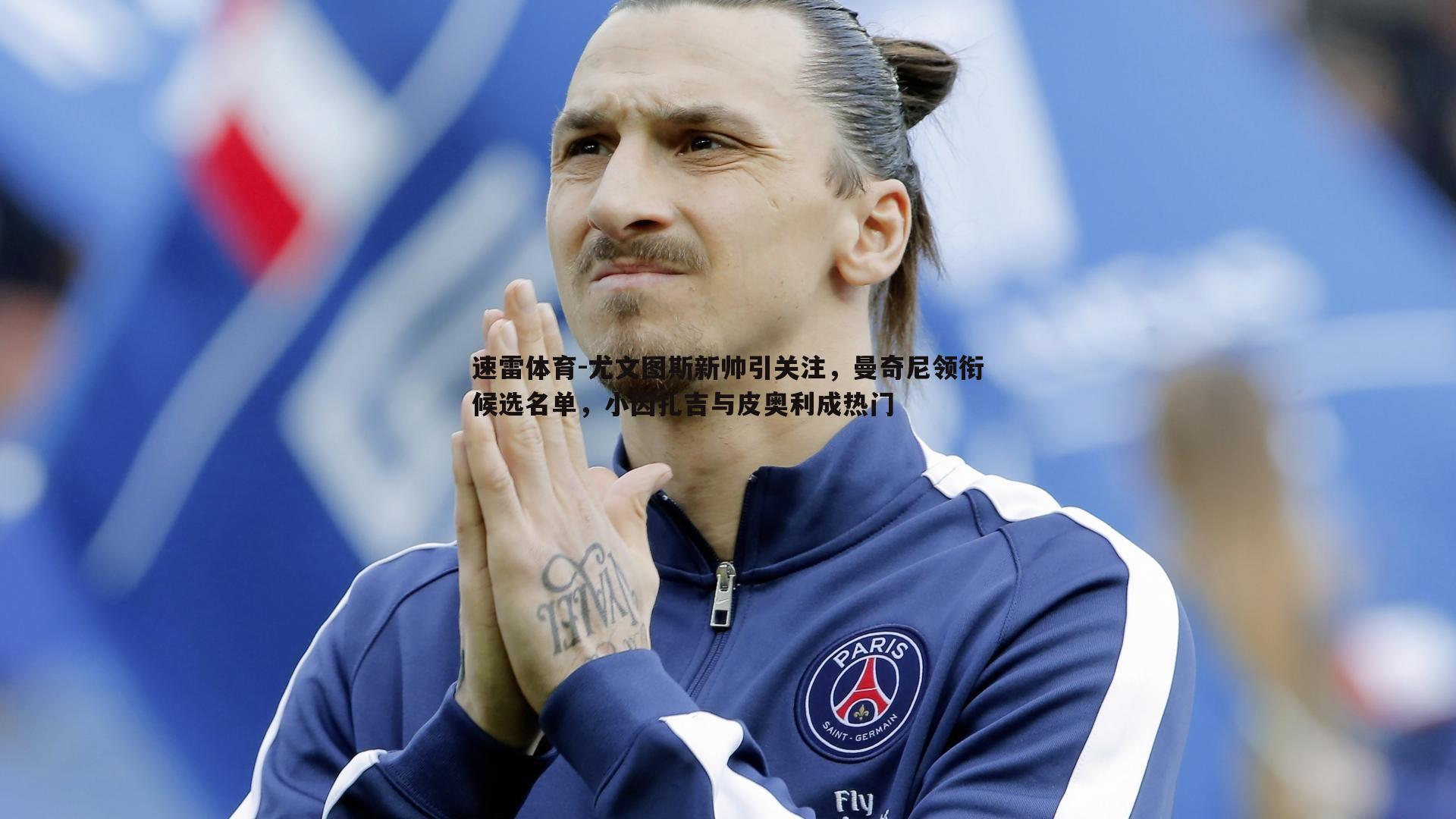 尤文图斯新帅引关注，曼奇尼领衔候选名单，小因扎吉与皮奥利成热门