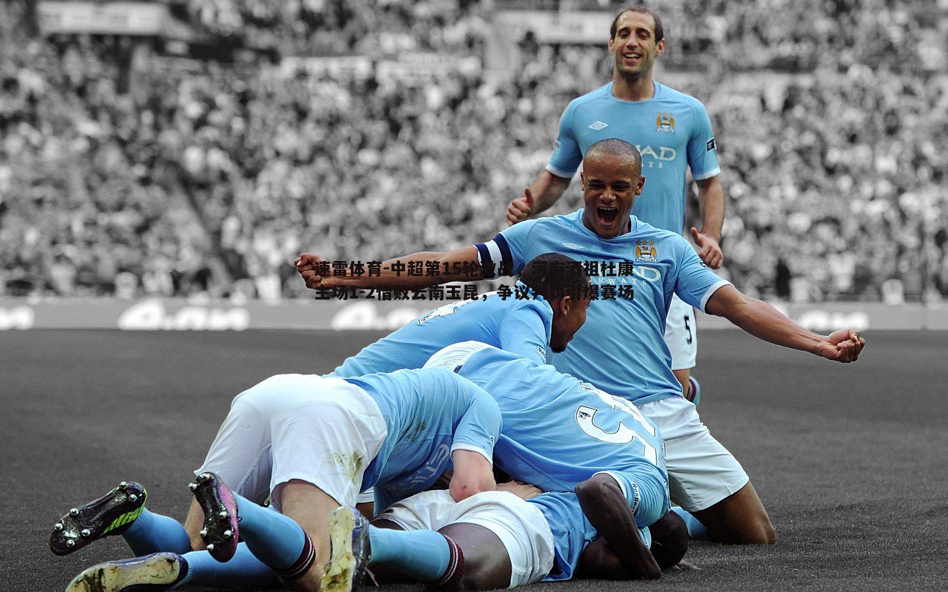 中超第15轮激战,河南酒祖杜康主场1-2惜败云南玉昆,争议判罚引爆赛场