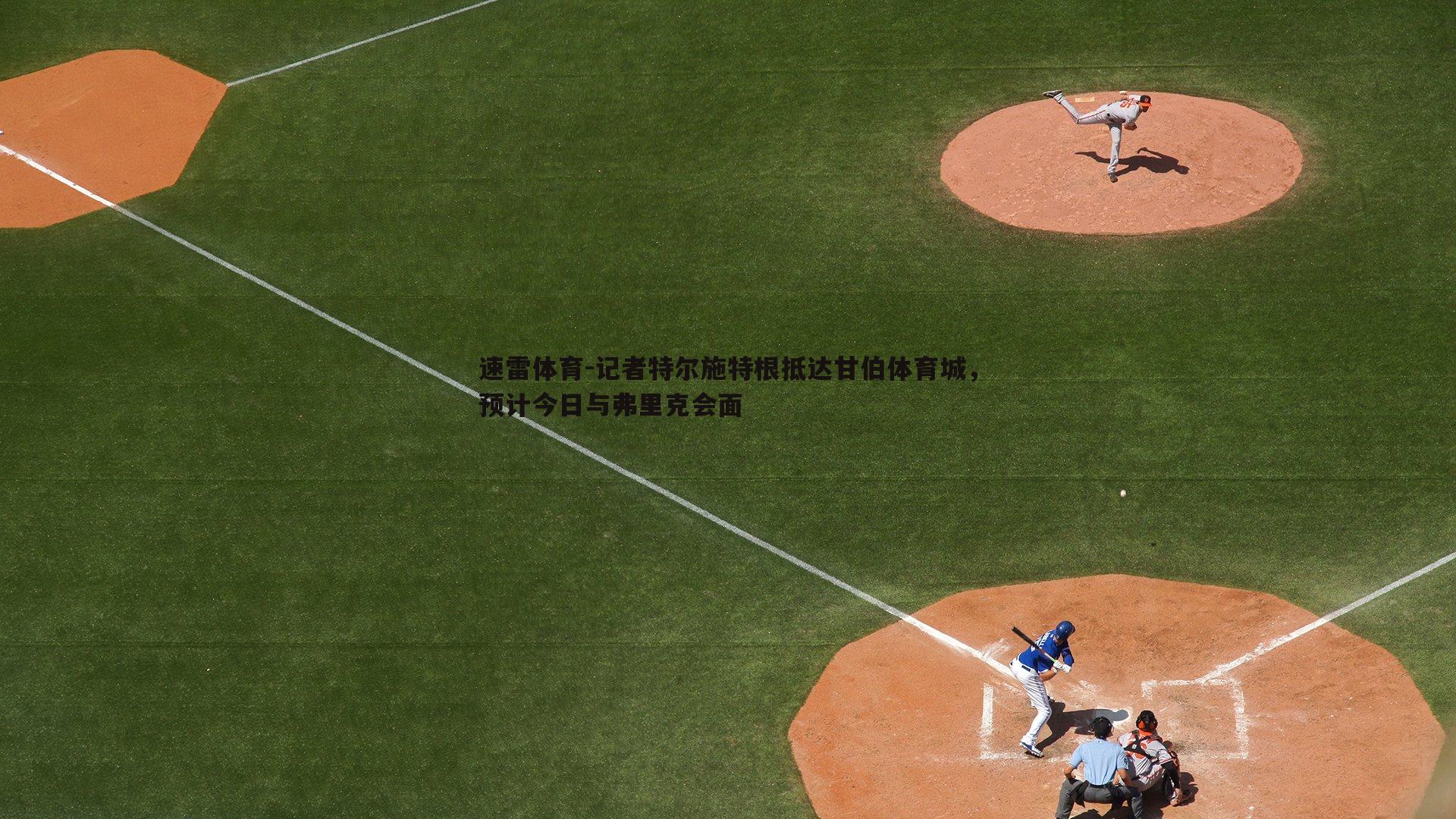 记者特尔施特根抵达甘伯体育城，预计今日与弗里克会面