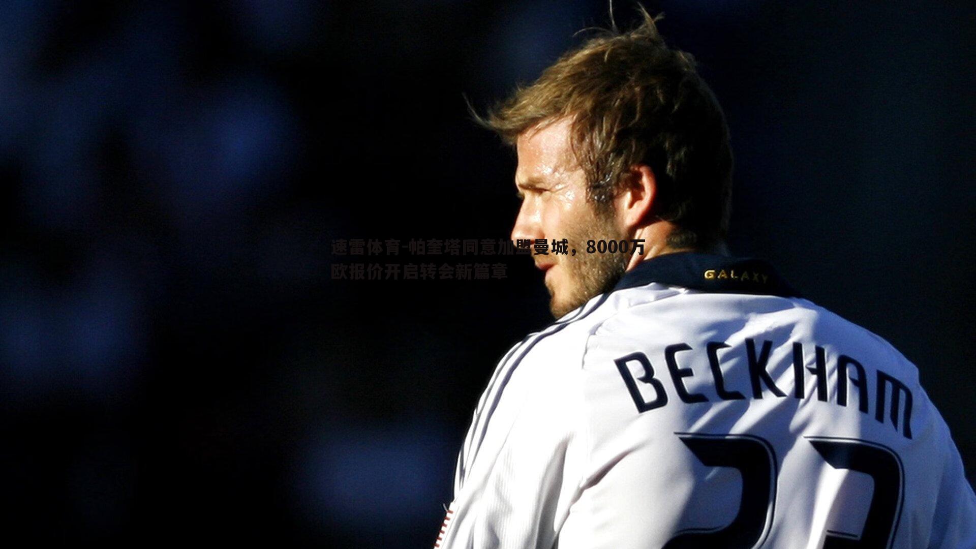 帕奎塔同意加盟曼城,8000万欧报价开启转会新篇章