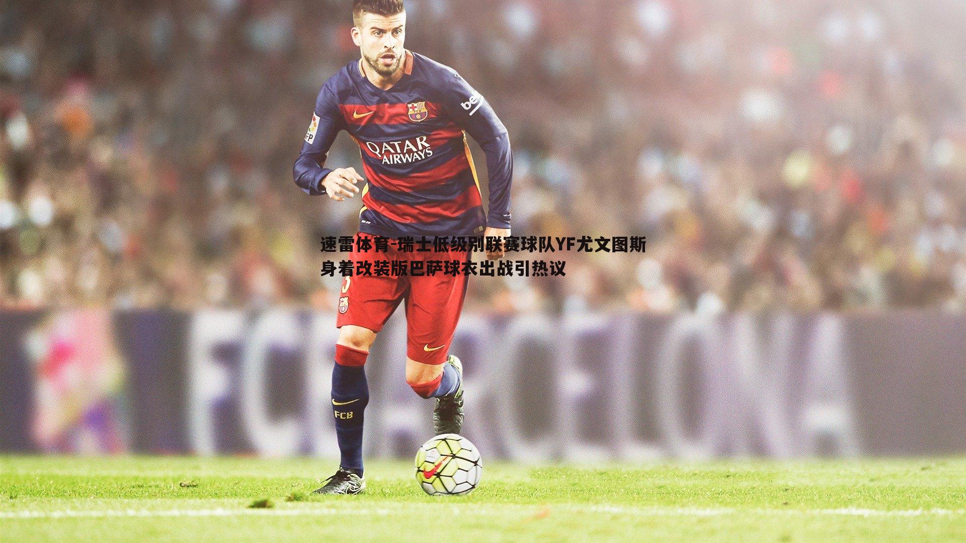 瑞士低级别联赛球队YF尤文图斯身着改装版巴萨球衣出战引热议