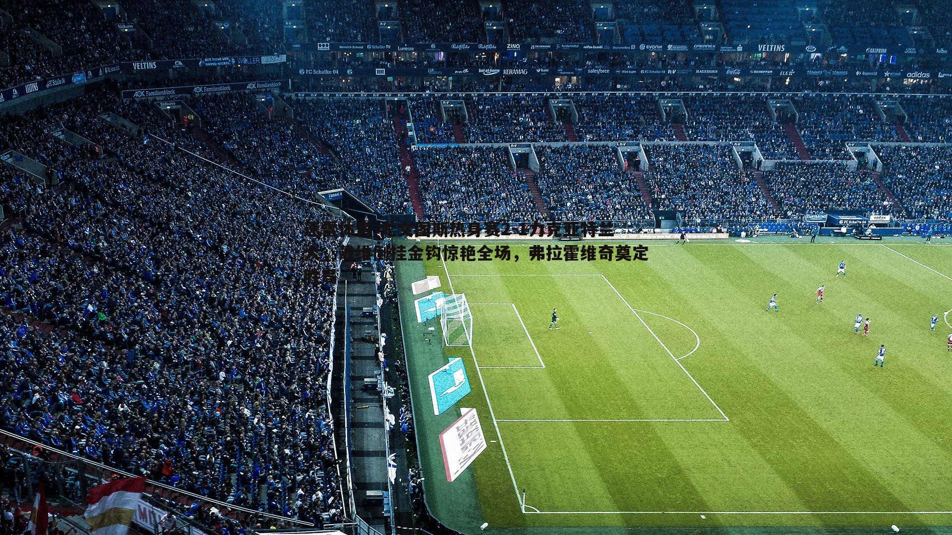 尤文图斯热身赛2-1力克亚特兰大，戴维倒挂金钩惊艳全场，弗拉霍维奇奠定胜局